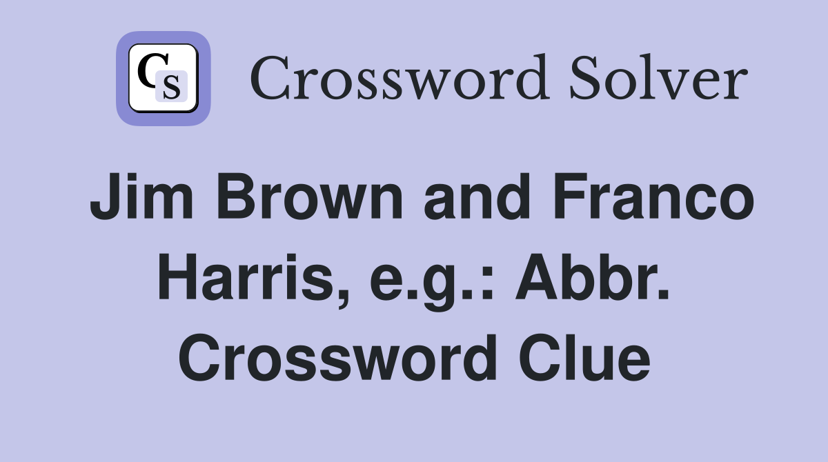 Jim Brown and Franco Harris, e.g.: Abbr. Crossword Clue