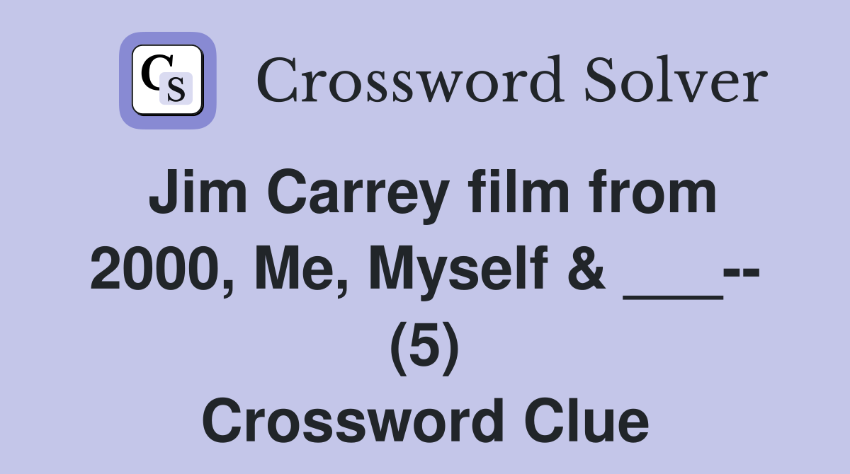 Jim Carrey film from 2000, Me, Myself & ___-- (5) Crossword Clue