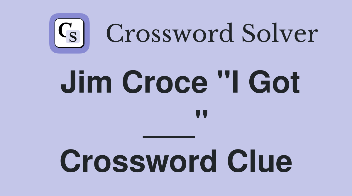 Jim Croce "I Got ___" Crossword Clue