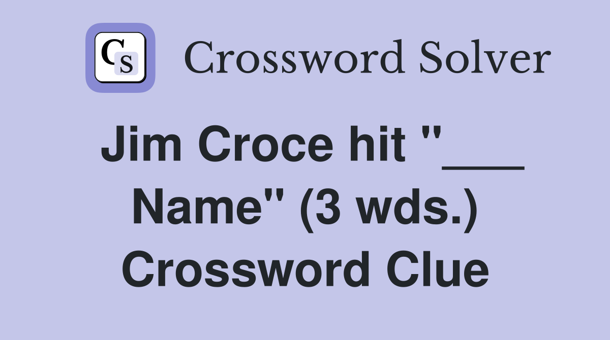 Jim Croce hit "___ Name" (3 wds.) Crossword Clue