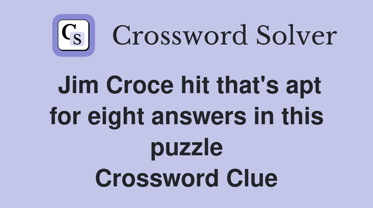 Jim Croce hit that's apt for eight answers in this puzzle Crossword Clue