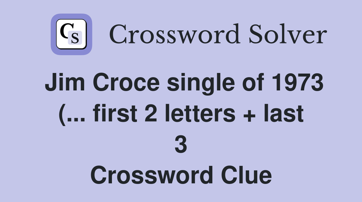 Jim Croce single of 1973 ( first 2 letters   last 3) Crossword Jim Croce single of 1973 ( first 2 letters   last 3) Crossword