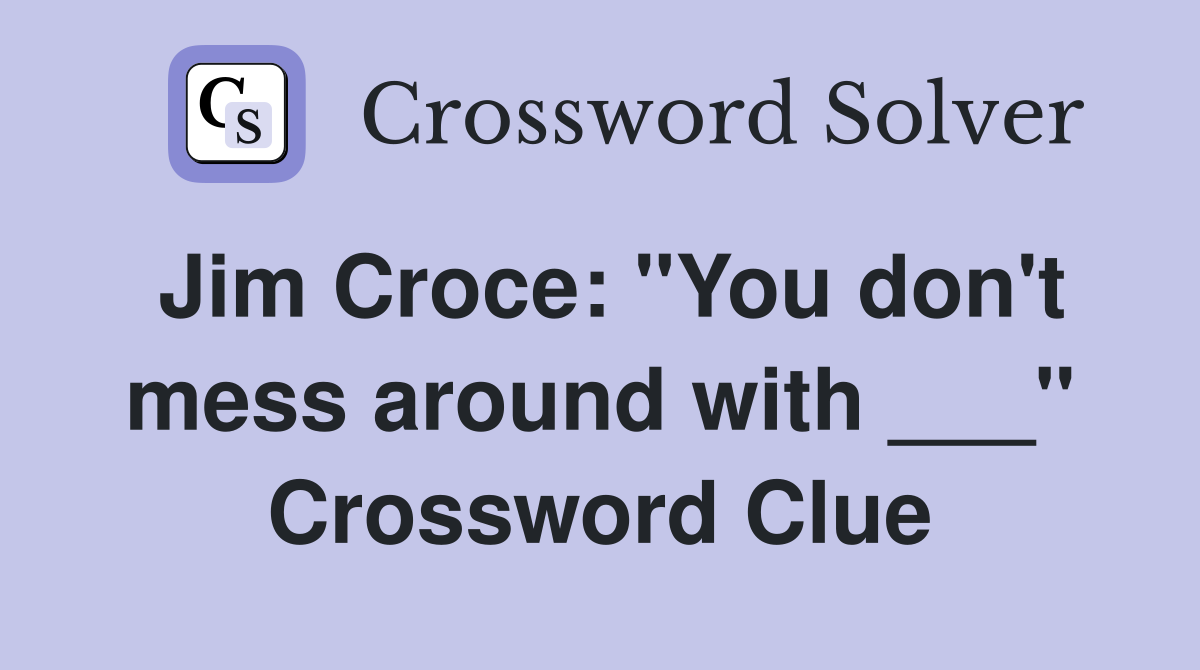 Jim Croce: "You don't mess around with ___" Crossword Clue