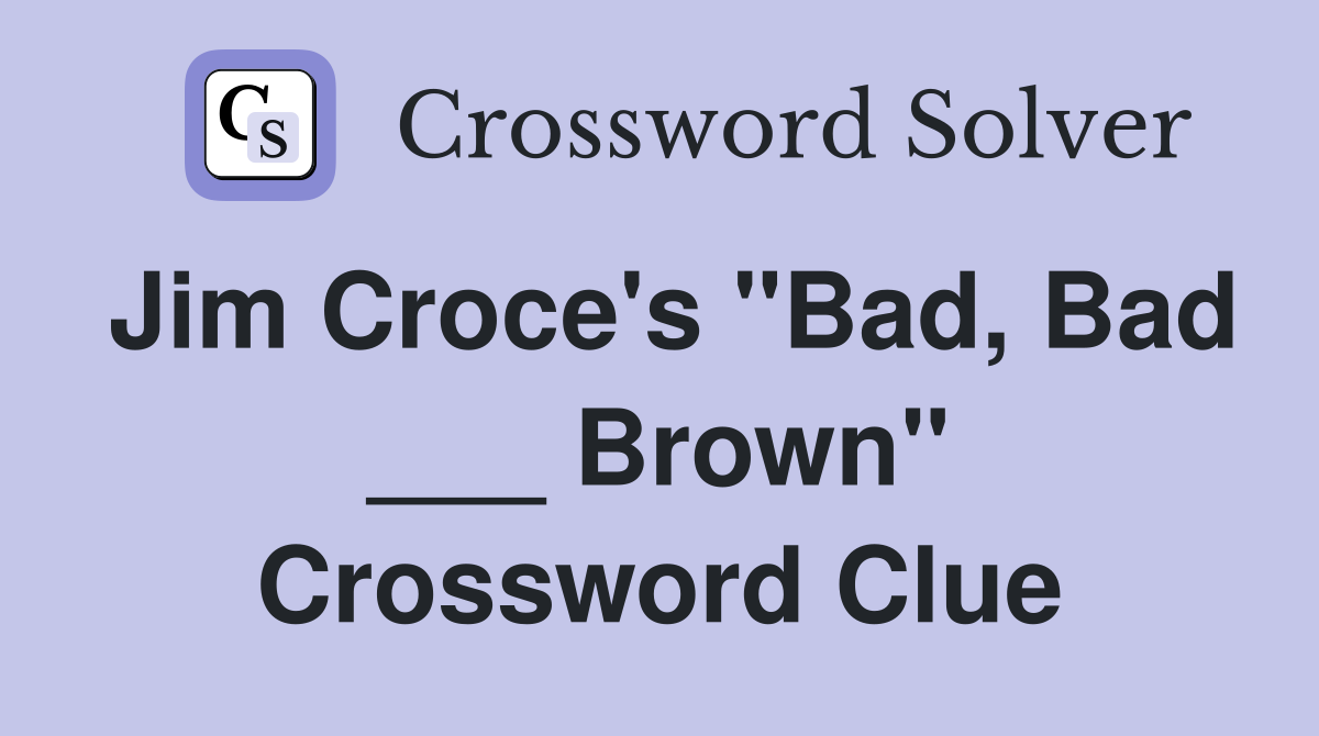 Jim Croce's "Bad, Bad ___ Brown" Crossword Clue
