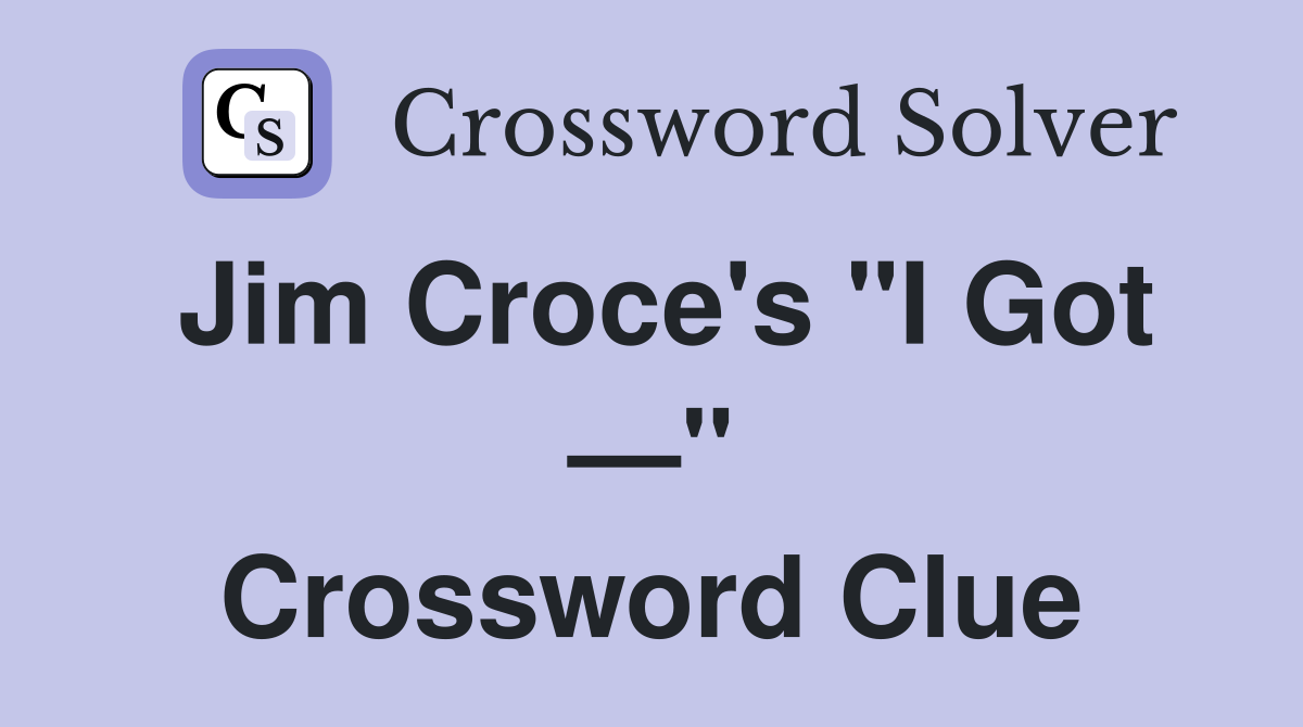 Jim Croce's "I Got —" Crossword Clue