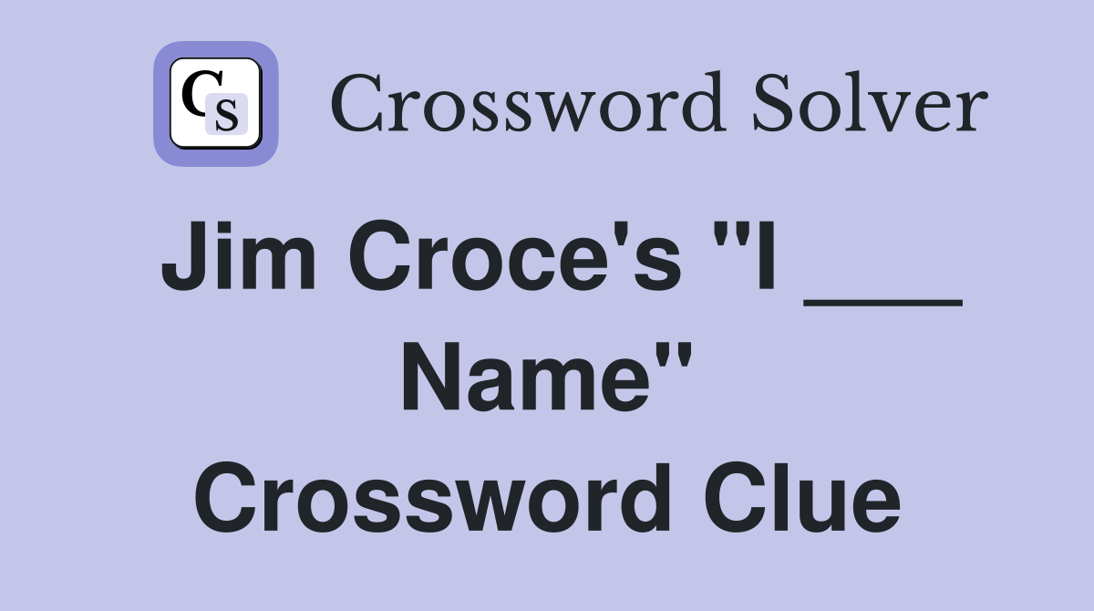 Jim Croce's "I ___ Name" Crossword Clue