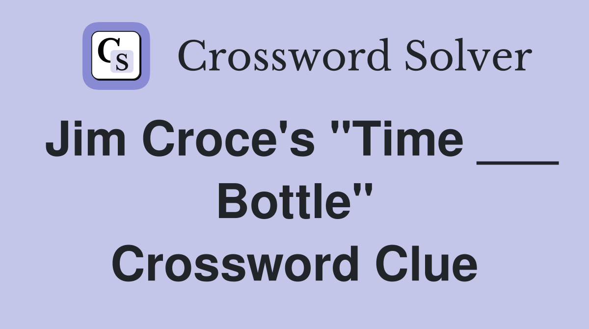 Jim Croce's "Time ___ Bottle" Crossword Clue