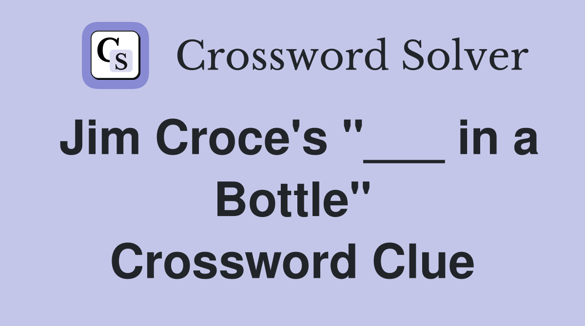Jim Croce's "___ in a Bottle" Crossword Clue