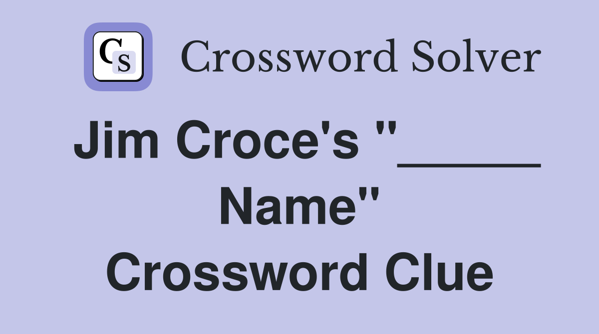 Jim Croce's "_____ Name" Crossword Clue