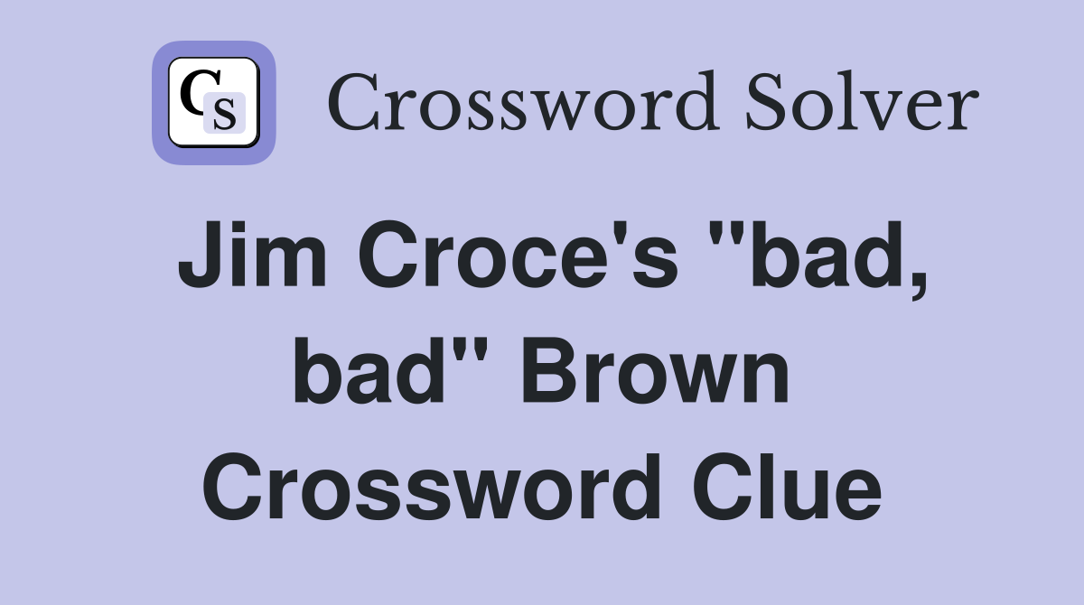 Jim Croce's "bad, bad" Brown Crossword Clue