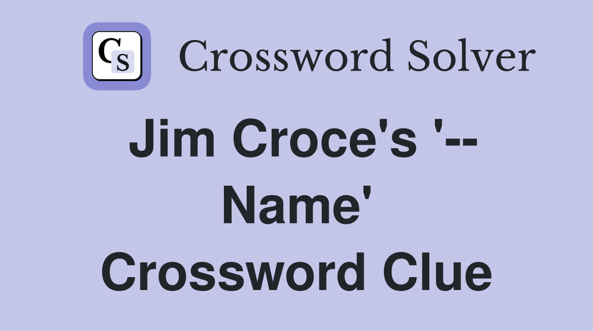 Jim Croce's '-- Name' Crossword Clue