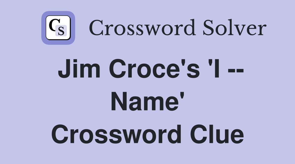 Jim Croce's 'I -- Name' Crossword Clue