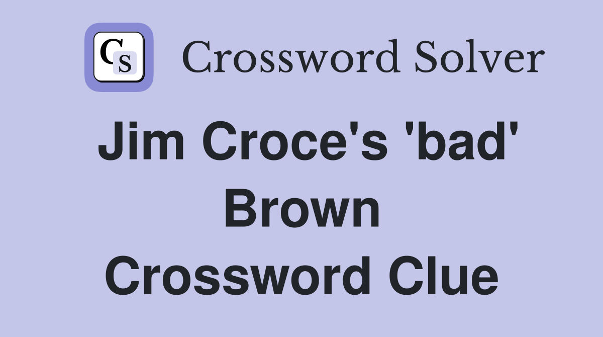 Jim Croce's 'bad' Brown Crossword Clue