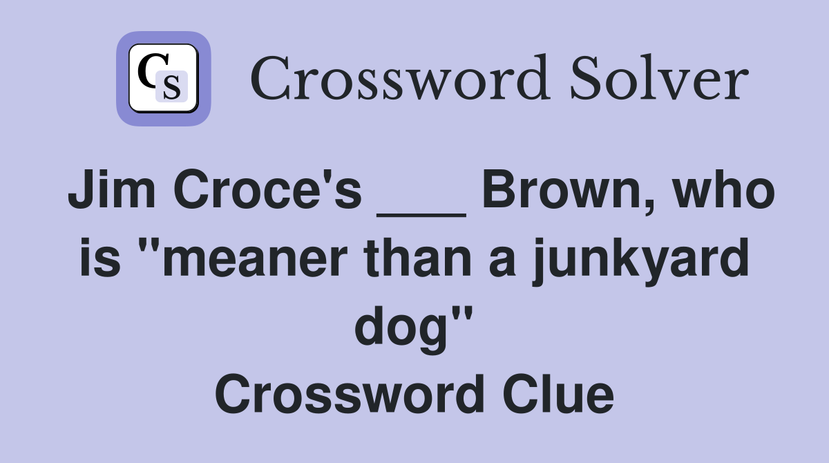 Jim Croce's ___ Brown, who is "meaner than a junkyard dog" Crossword Clue