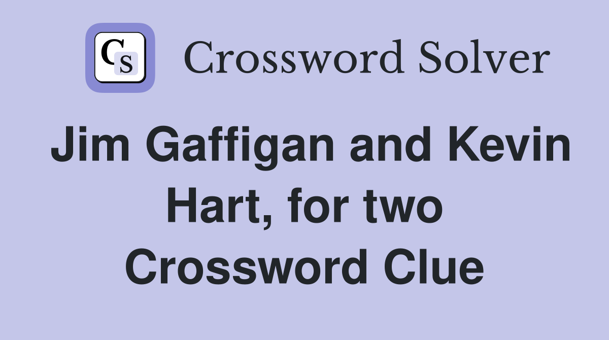 Jim Gaffigan and Kevin Hart, for two Crossword Clue