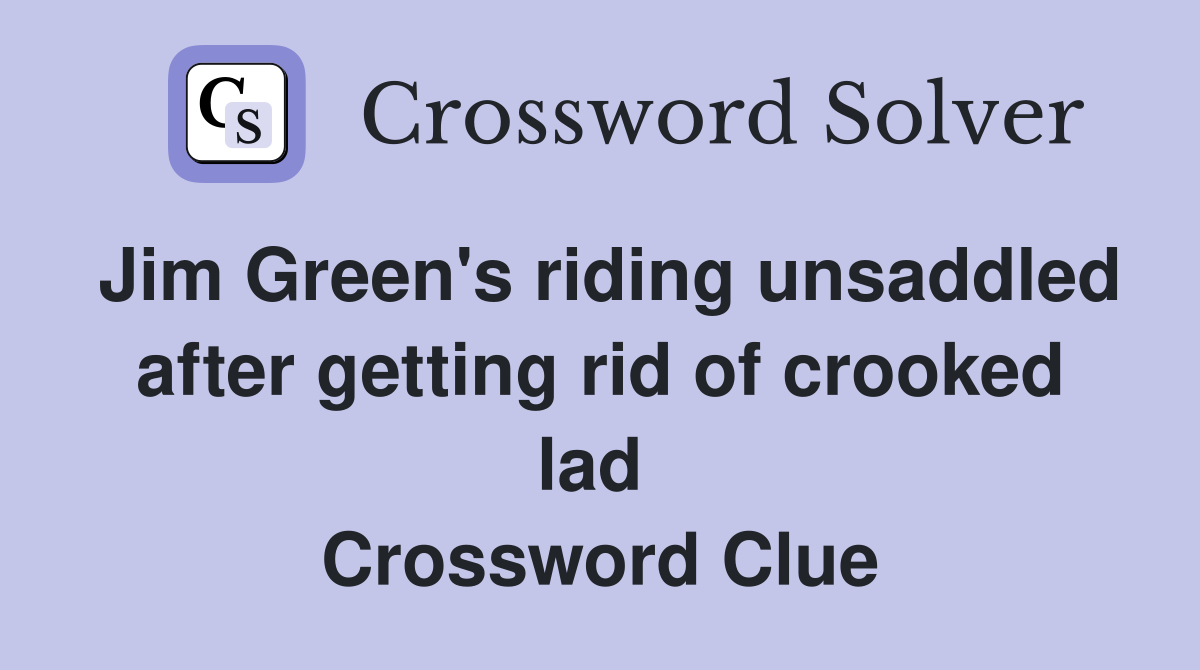 Jim Green's riding unsaddled after getting rid of crooked lad  Crossword Clue