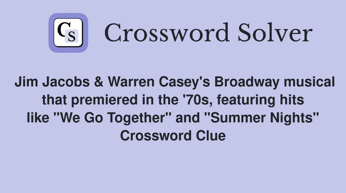 Jim Jacobs & Warren Casey's Broadway musical that premiered in the '70s, featuring hits like "We Go Together" and "Summer Nights" Crossword Clue