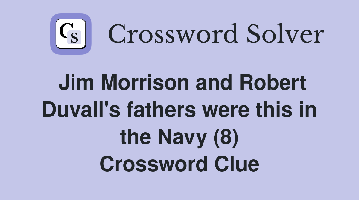 Jim Morrison and Robert Duvall's fathers were this in the Navy (8) Crossword Clue