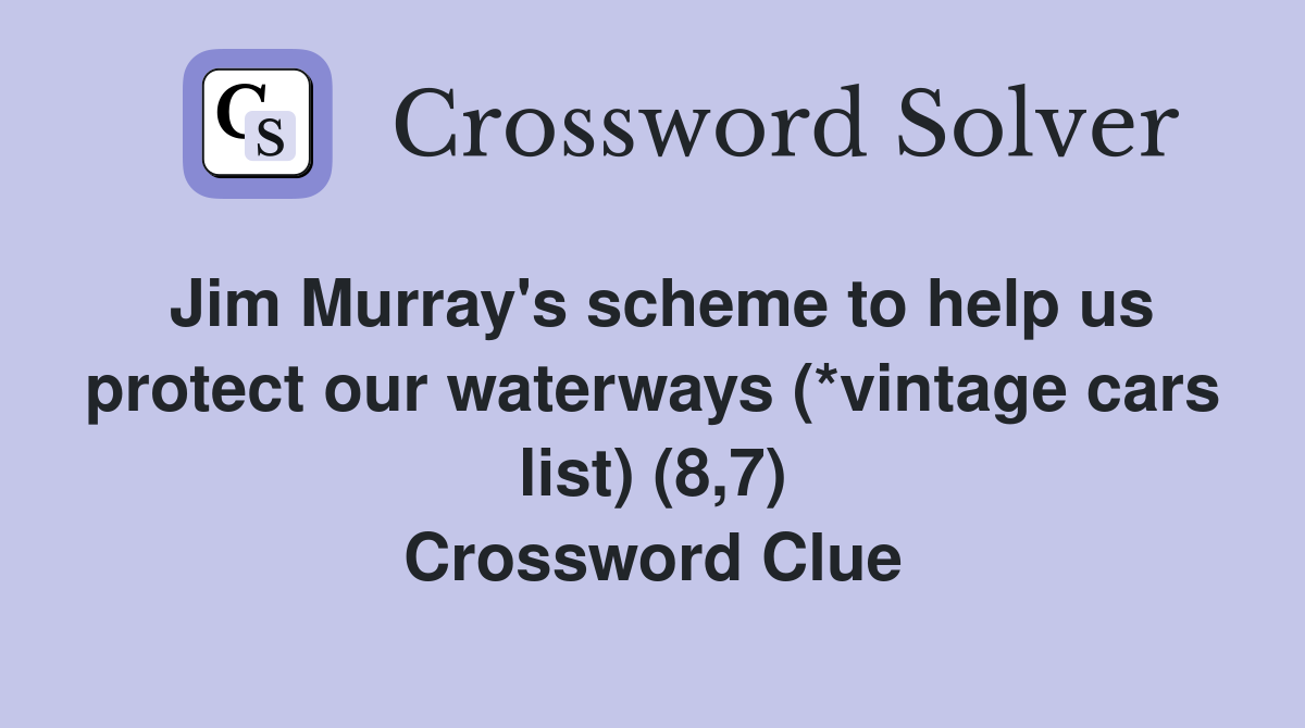 Jim Murray's scheme to help us protect our waterways (*vintage cars list) (8,7) Crossword Clue