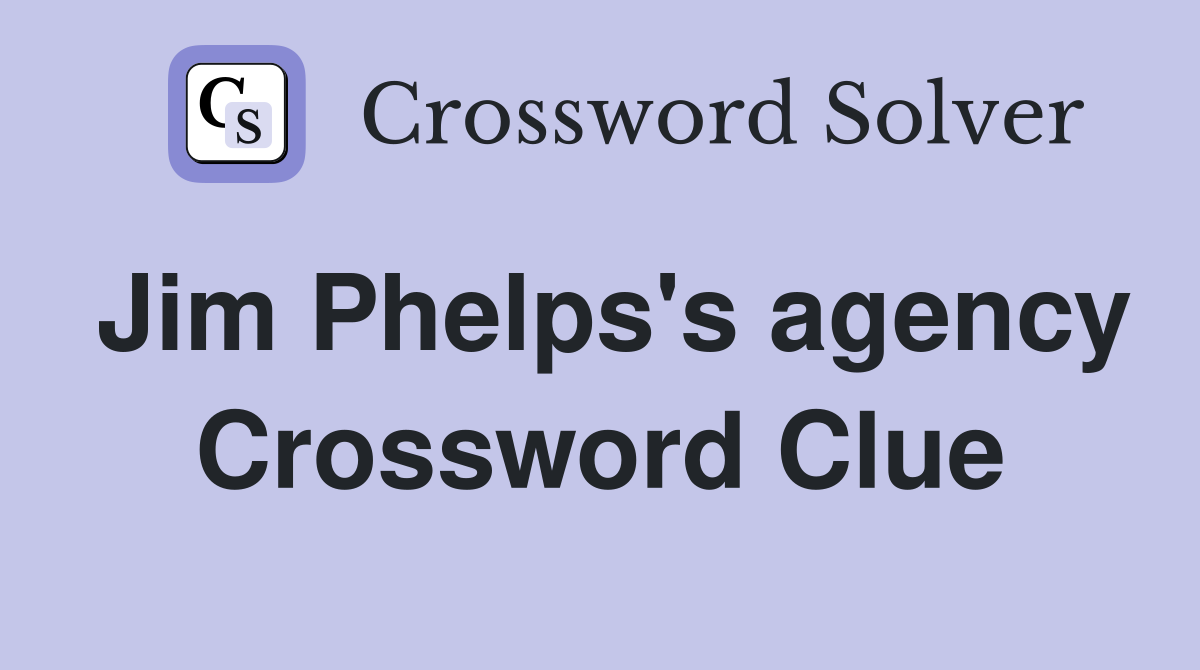 Jim Phelps's agency Crossword Clue