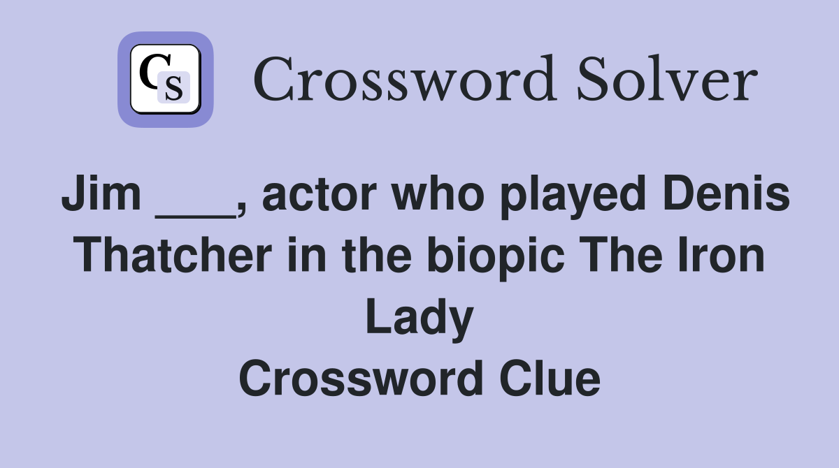 Jim ___, actor who played Denis Thatcher in the biopic The Iron Lady Crossword Clue
