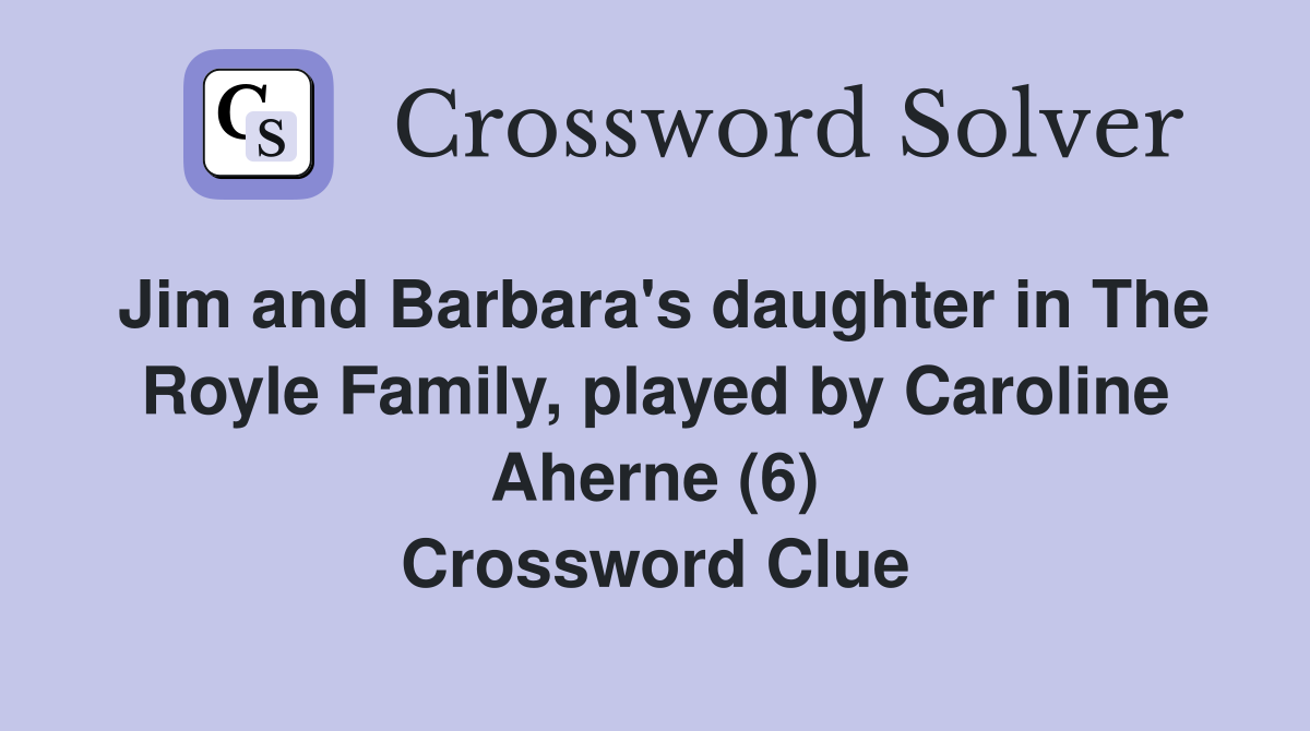 Jim and Barbara's daughter in The Royle Family, played by Caroline Aherne (6) Crossword Clue