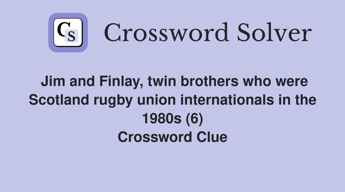 Jim and Finlay, twin brothers who were Scotland rugby union internationals in the 1980s (6) Crossword Clue