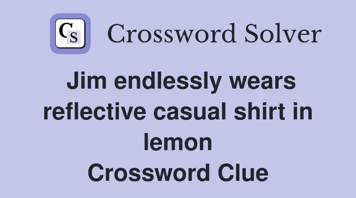 Jim endlessly wears reflective casual shirt in lemon Crossword Clue