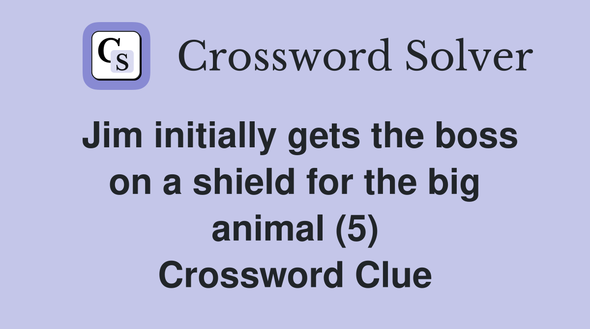 Jim initially gets the boss on a shield for the big animal (5) Crossword Clue