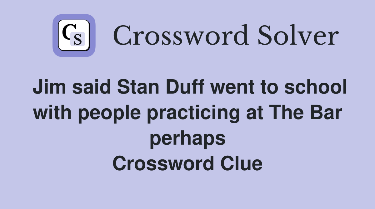 Jim said Stan Duff went to school with people practicing at The Bar perhaps Crossword Clue