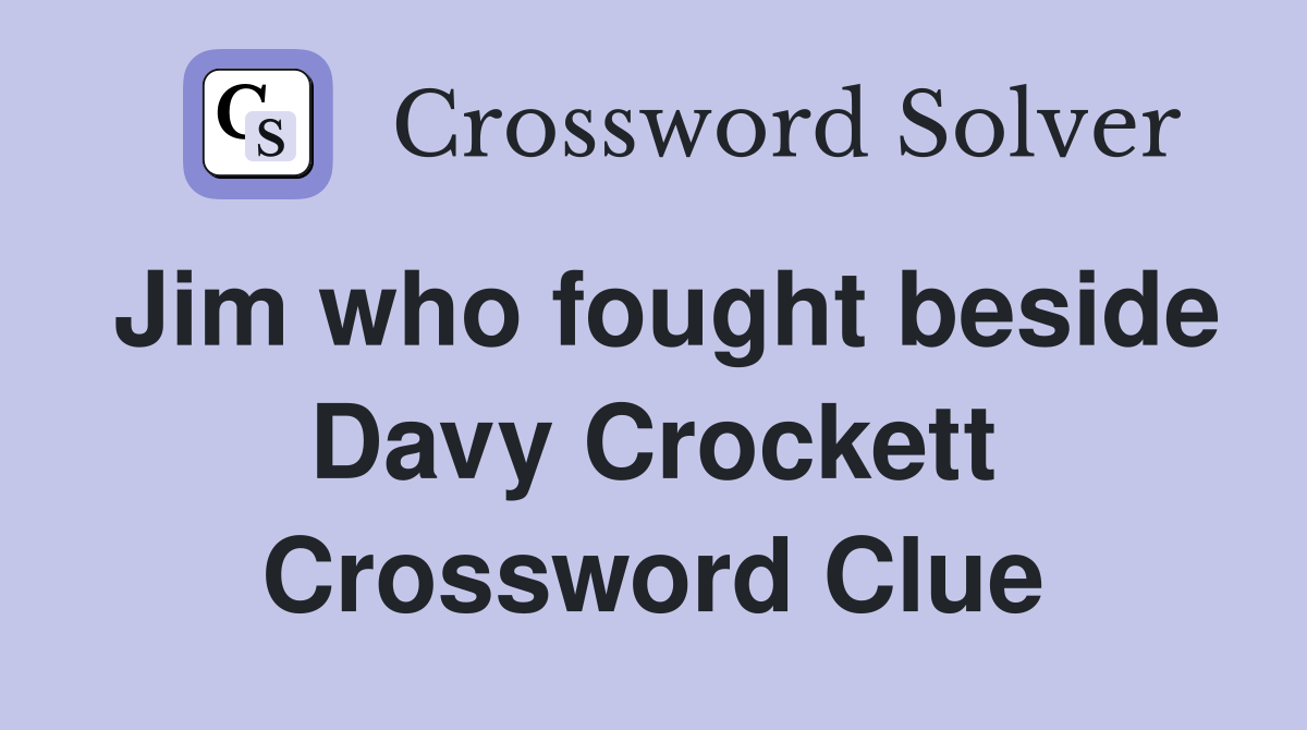 Jim who fought beside Davy Crockett Crossword Clue