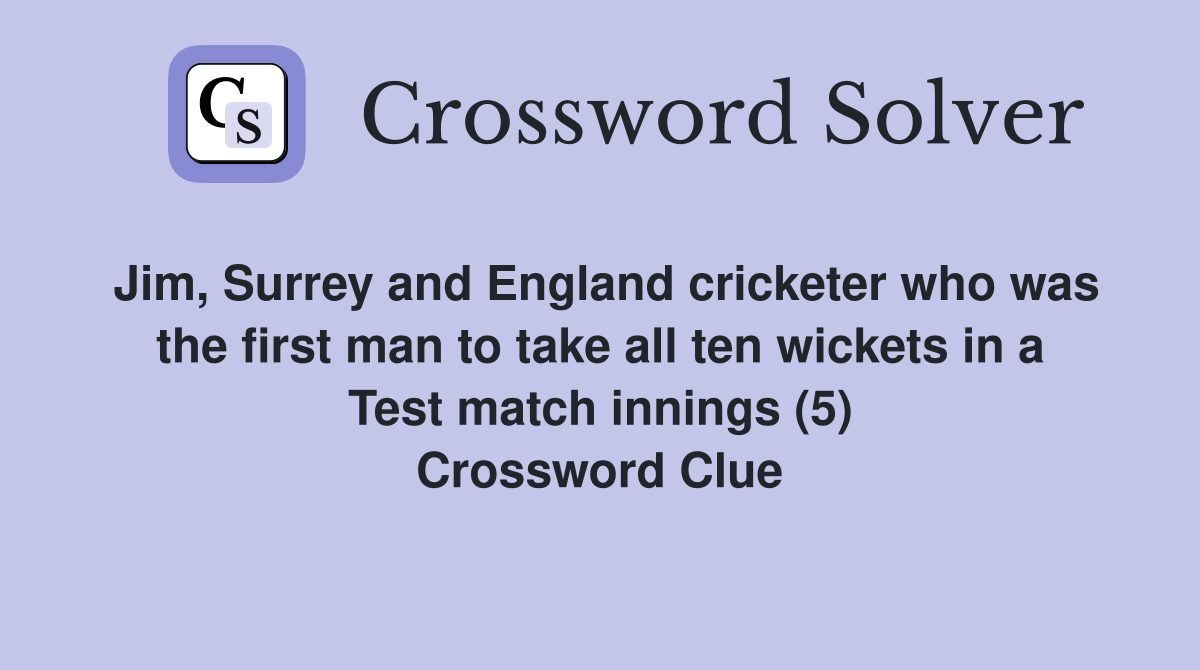 Jim, Surrey and England cricketer who was the first man to take all ten wickets in a Test match innings (5) Crossword Clue
