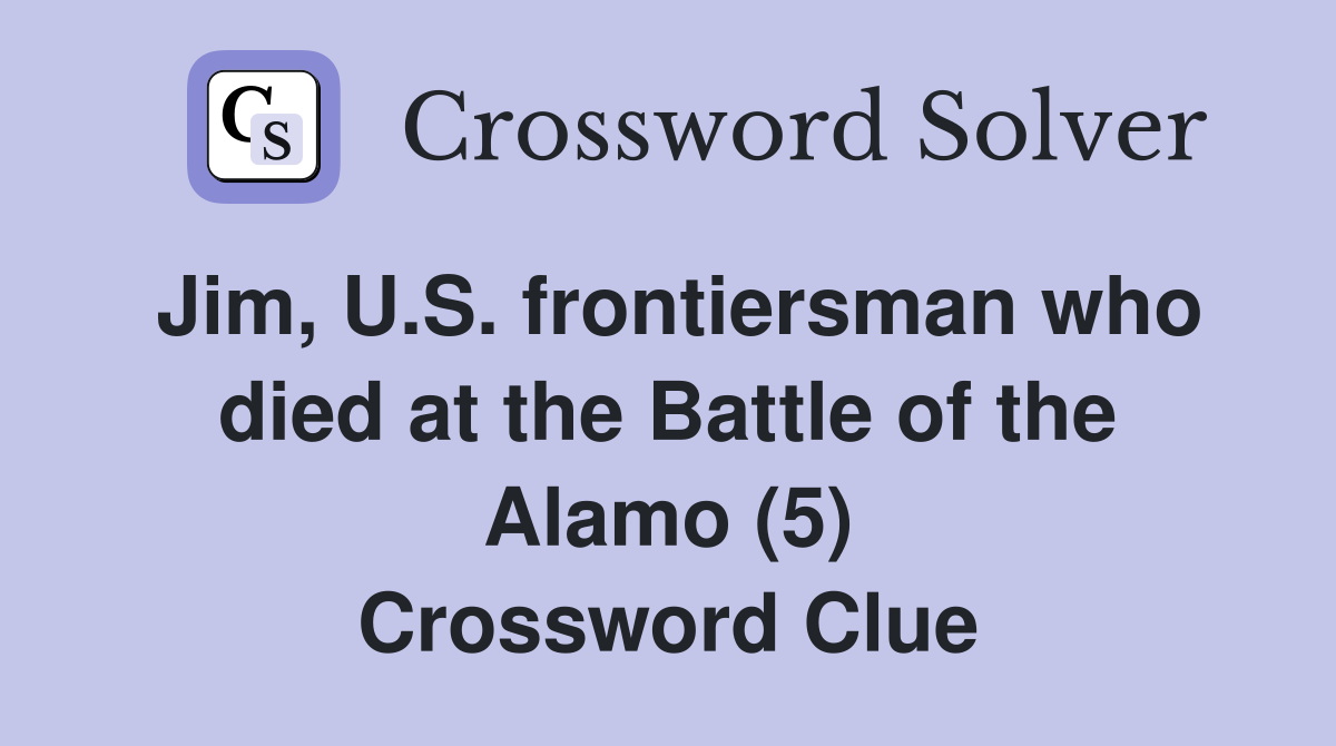 Jim, U.S. frontiersman who died at the Battle of the Alamo (5) Crossword Clue