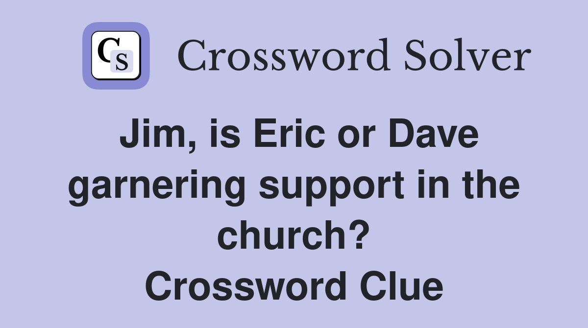 Jim, is Eric or Dave garnering support in the church? Crossword Clue