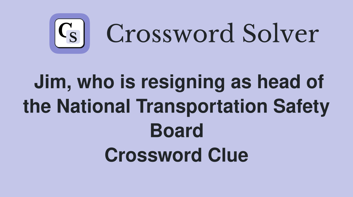 Jim, who is resigning as head of the National Transportation Safety Board Crossword Clue
