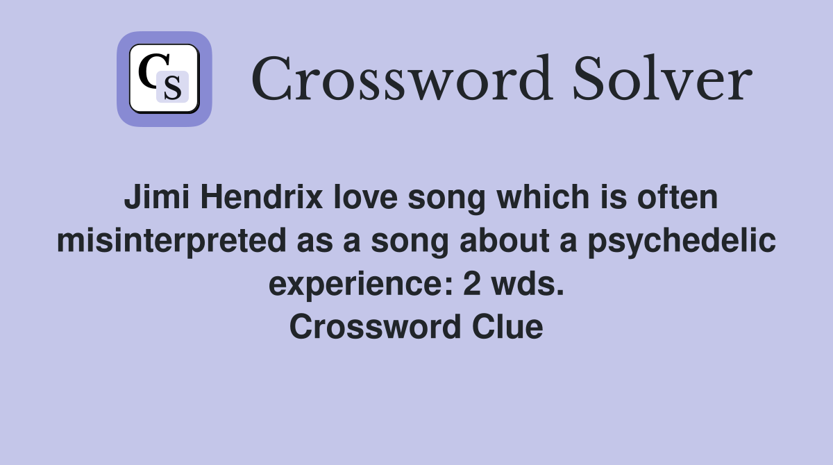Jimi Hendrix love song which is often misinterpreted as a song about a psychedelic experience: 2 wds. Crossword Clue