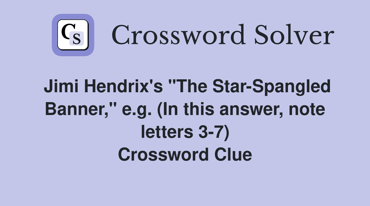 Jimi Hendrix's "The Star-Spangled Banner," e.g. (In this answer, note letters 3-7) Crossword Clue
