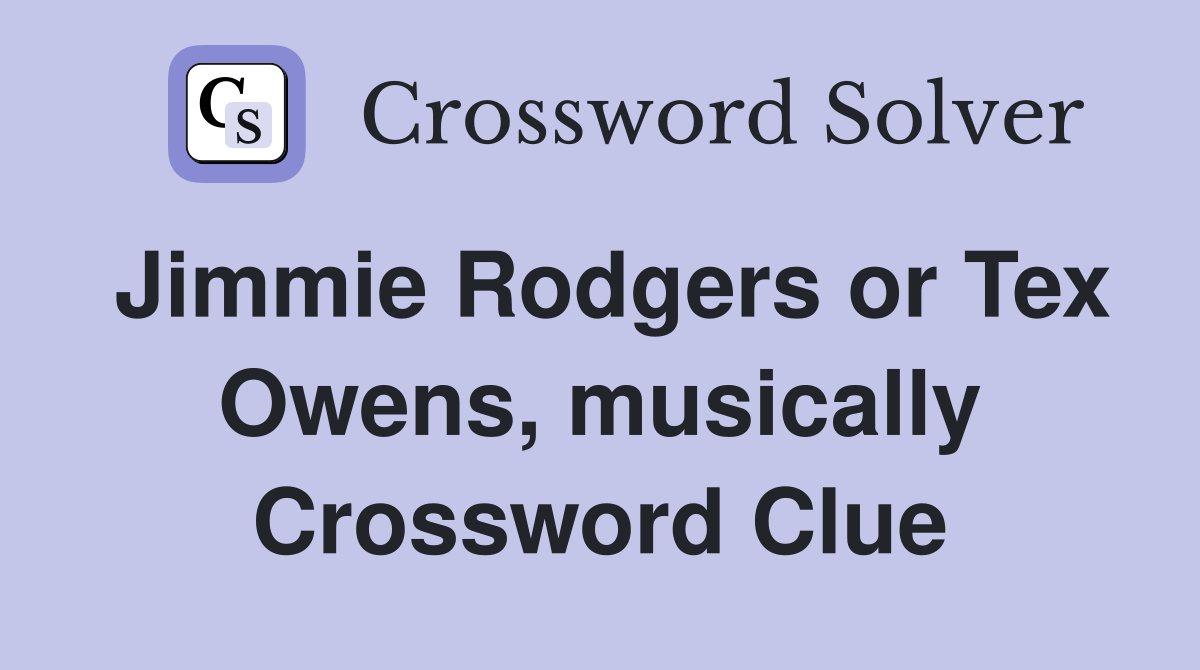 Jimmie Rodgers or Tex Owens, musically Crossword Clue