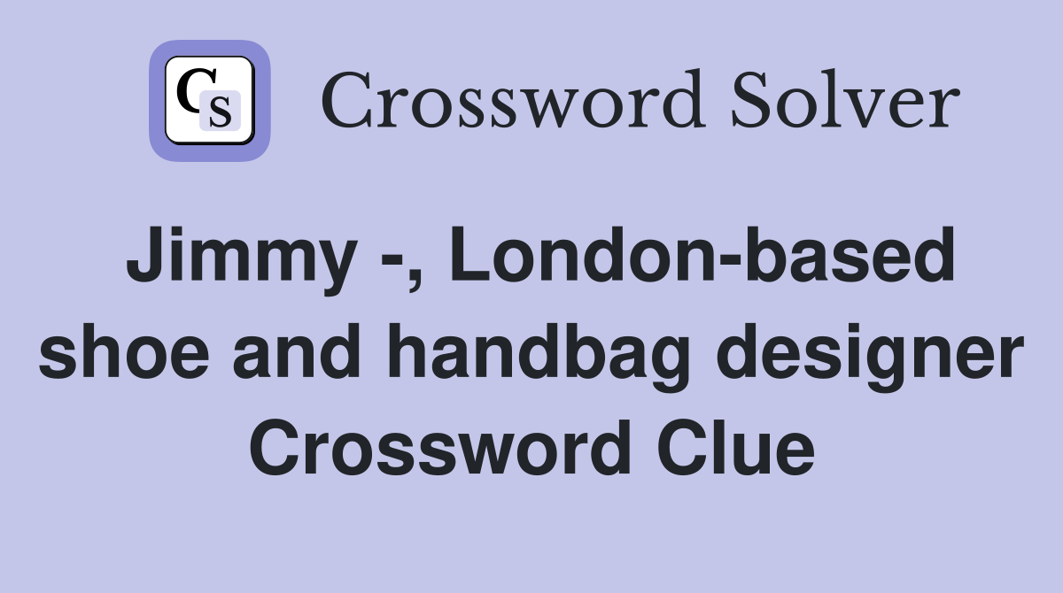 Jimmy -, London-based shoe and handbag designer Crossword Clue