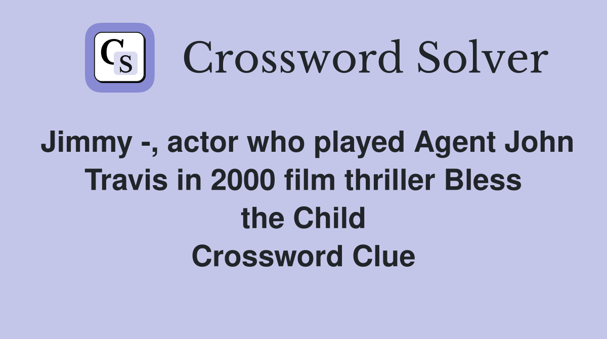 Jimmy -, actor who played Agent John Travis in 2000 film thriller Bless the Child Crossword Clue