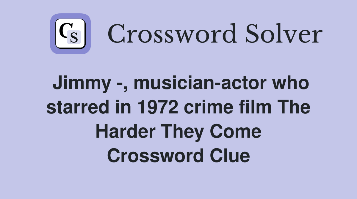 Jimmy -, musician-actor who starred in 1972 crime film The Harder They Come Crossword Clue