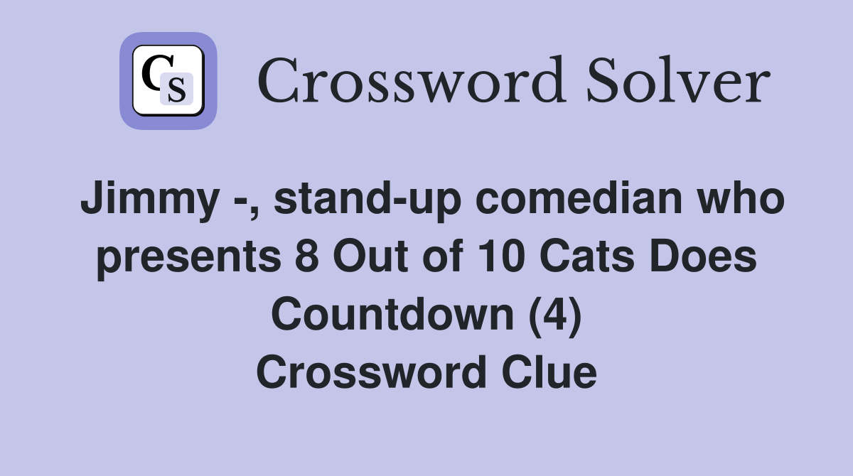 Jimmy -, stand-up comedian who presents 8 Out of 10 Cats Does Countdown (4) Crossword Clue