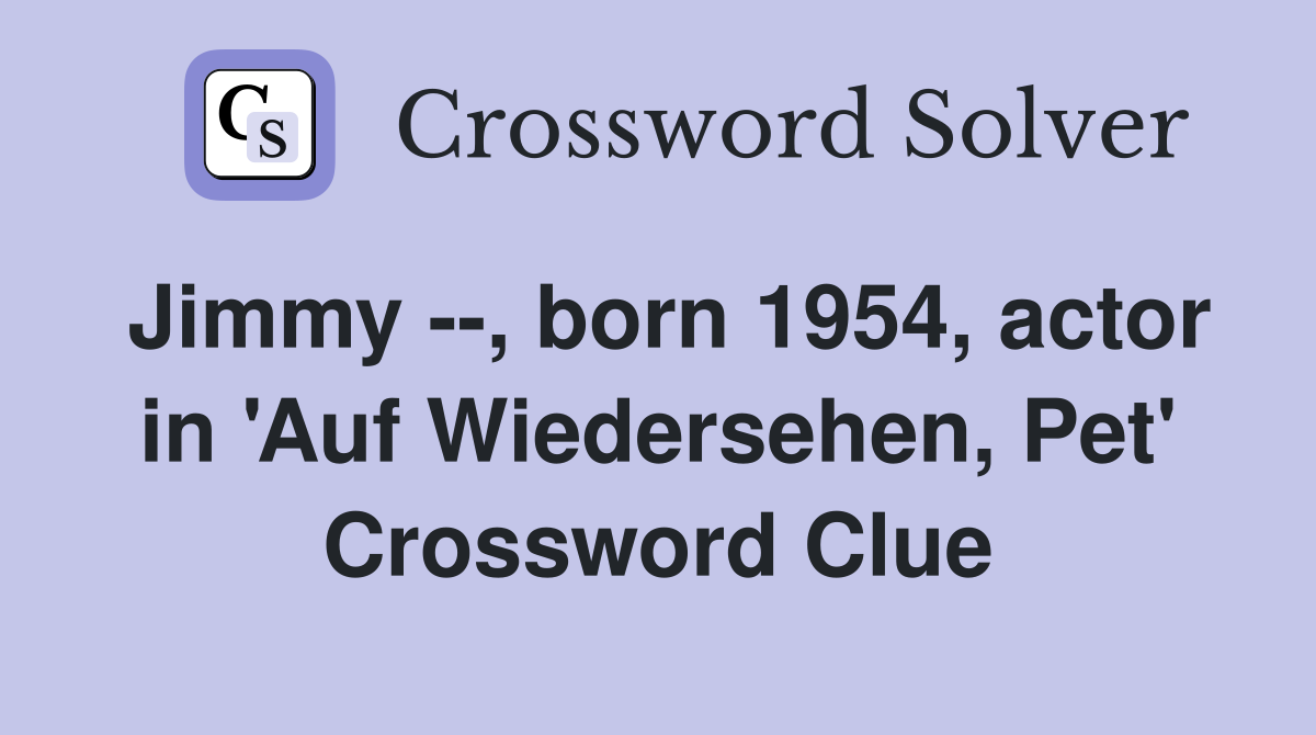 Jimmy --, born 1954, actor in 'Auf Wiedersehen, Pet' Crossword Clue