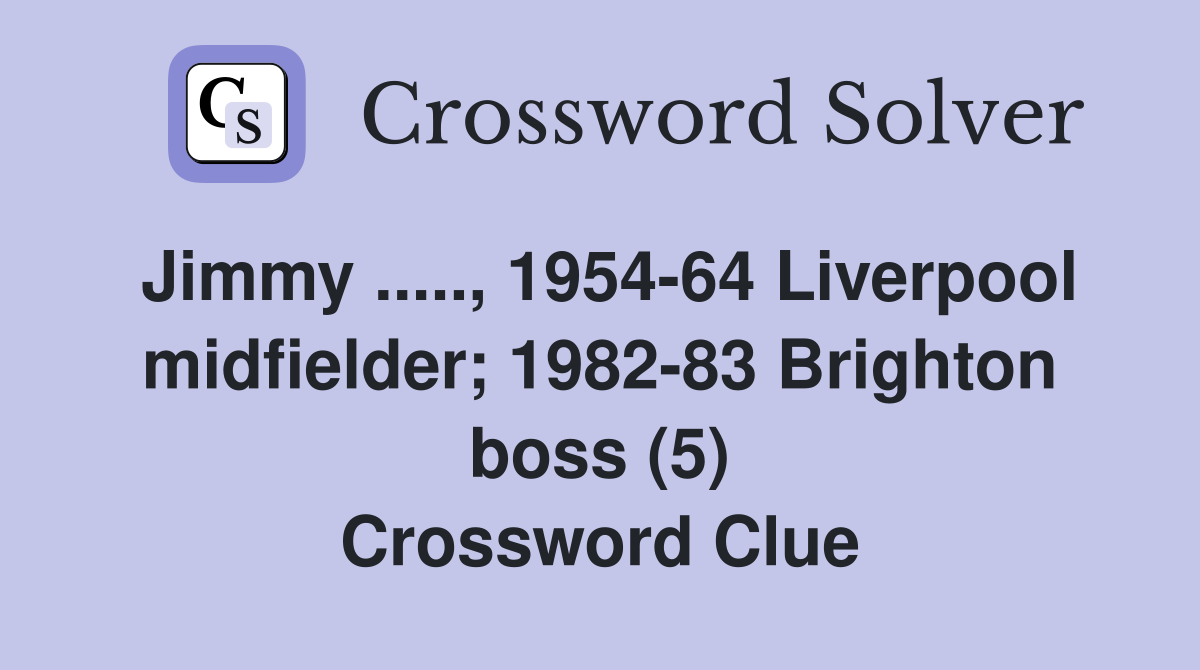 Jimmy ....., 1954-64 Liverpool midfielder; 1982-83 Brighton boss (5) Crossword Clue