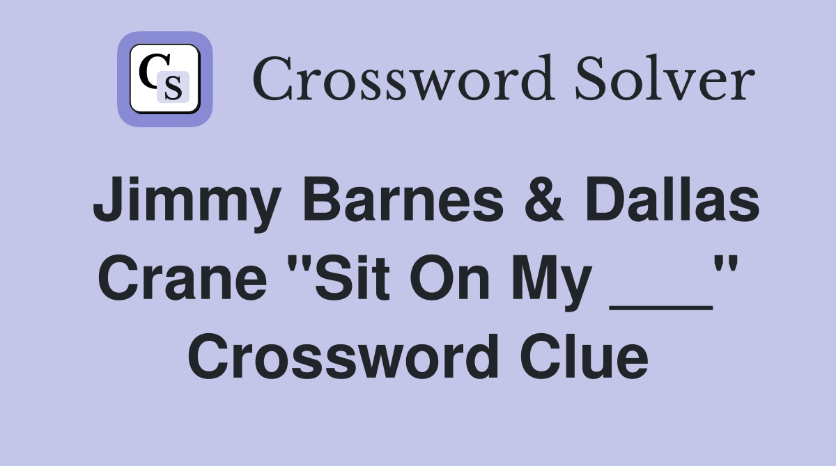 Jimmy Barnes & Dallas Crane "Sit On My ___" Crossword Clue