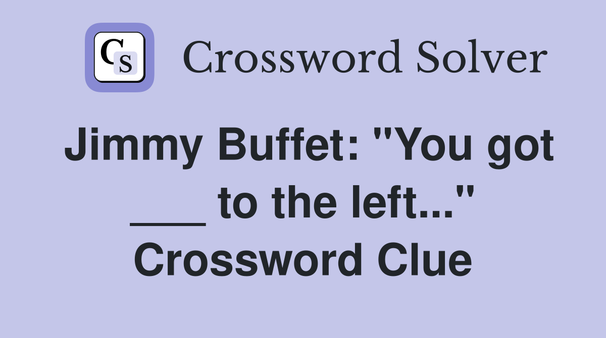 Jimmy Buffet: "You got ___ to the left..." Crossword Clue