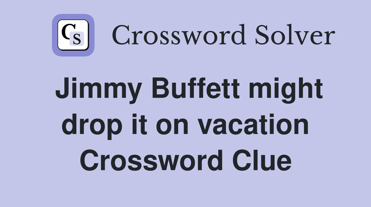 Jimmy Buffett might drop it on vacation Crossword Clue