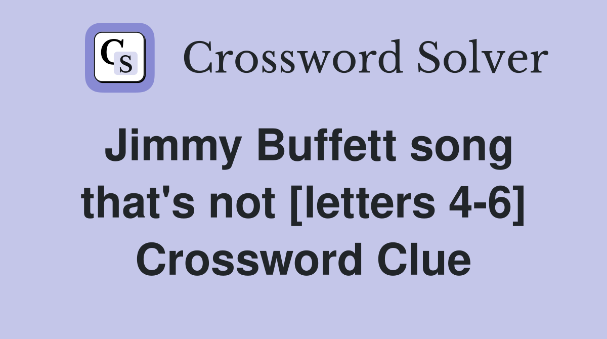 Jimmy Buffett song that's not [letters 4-6] Crossword Clue