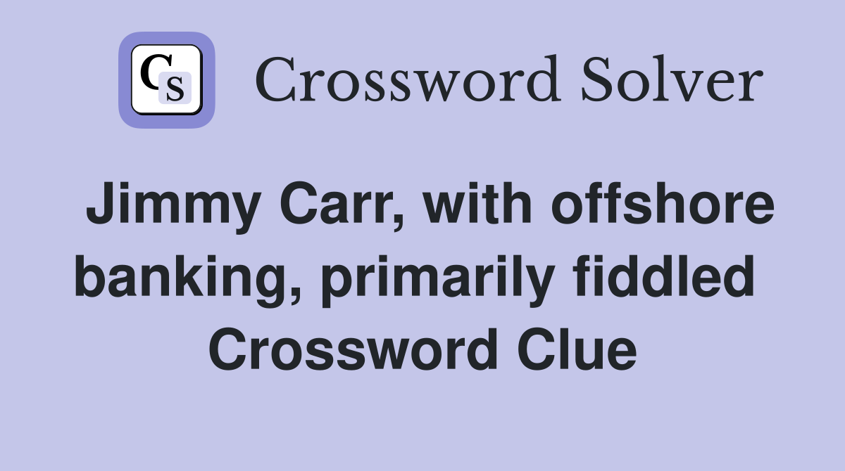 Jimmy Carr, with offshore banking, primarily fiddled  Crossword Clue