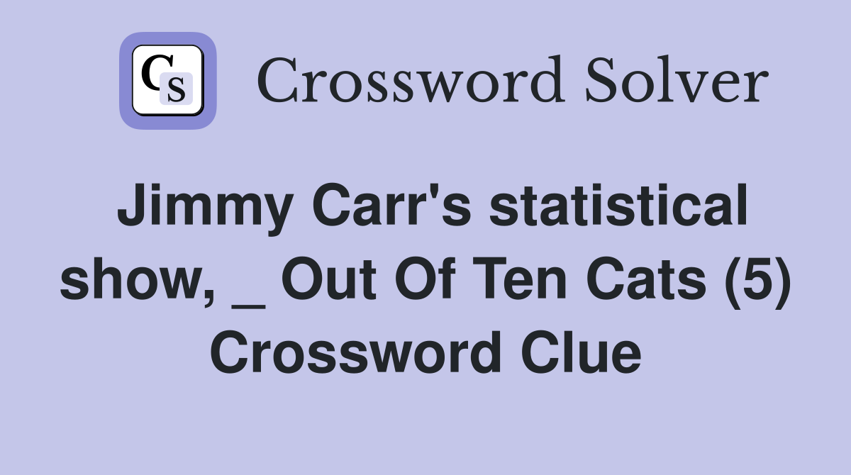 Jimmy Carr's statistical show, _ Out Of Ten Cats (5) Crossword Clue